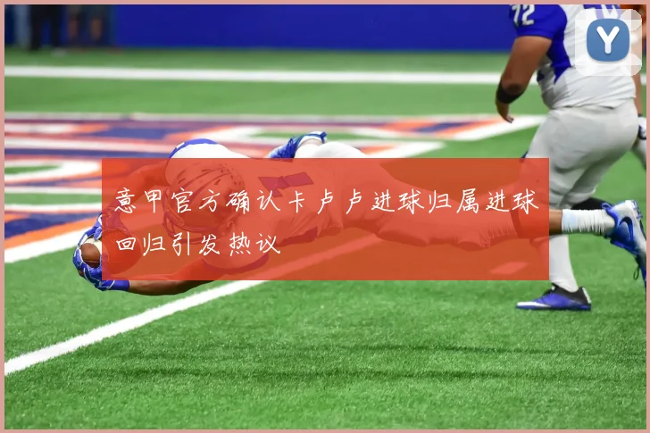 意甲官方确认卡卢卢进球归属进球回归引发热议