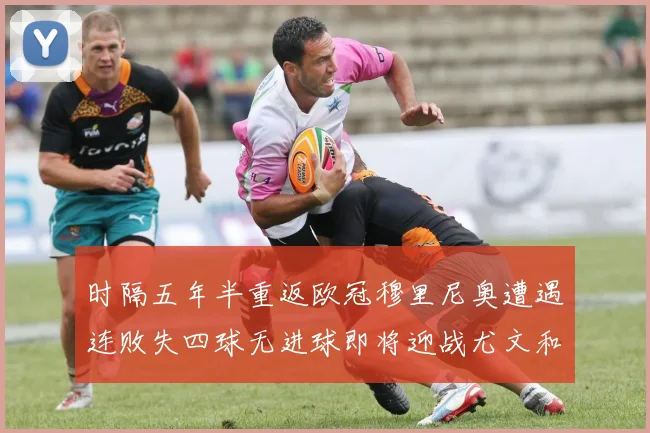 时隔五年半重返欧冠穆里尼奥遭遇连败失四球无进球即将迎战尤文和皇马