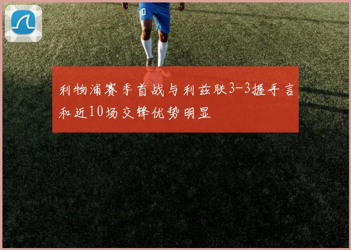 利物浦赛季首战与利兹联3-3握手言和近10场交锋优势明显