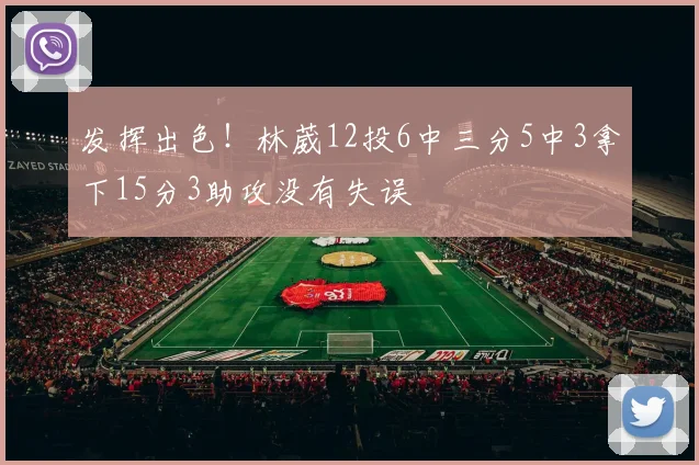 发挥出色！林葳12投6中三分5中3拿下15分3助攻没有失误