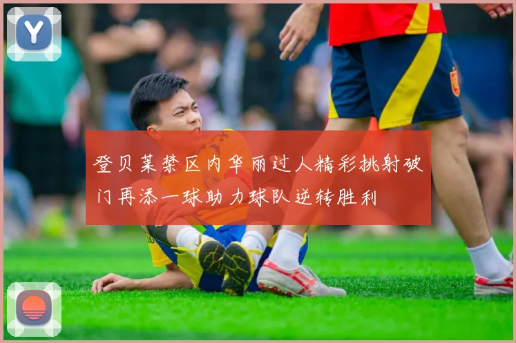 登贝莱禁区内华丽过人精彩挑射破门再添一球助力球队逆转胜利