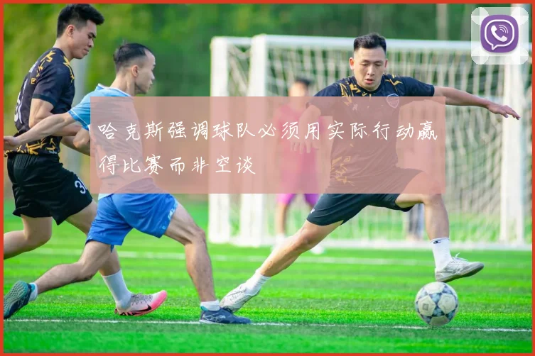哈克斯强调球队必须用实际行动赢得比赛而非空谈