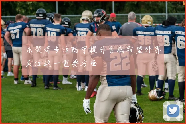 东契奇专注防守提升自我希望外界关注这一重要方面