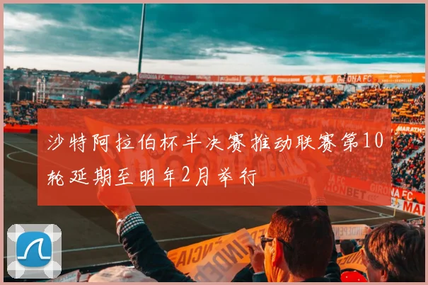沙特阿拉伯杯半决赛推动联赛第10轮延期至明年2月举行