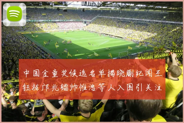中国金童奖候选名单揭晓蒯纪闻王钰栋邝兆镭帅惟浩等人入围引关注