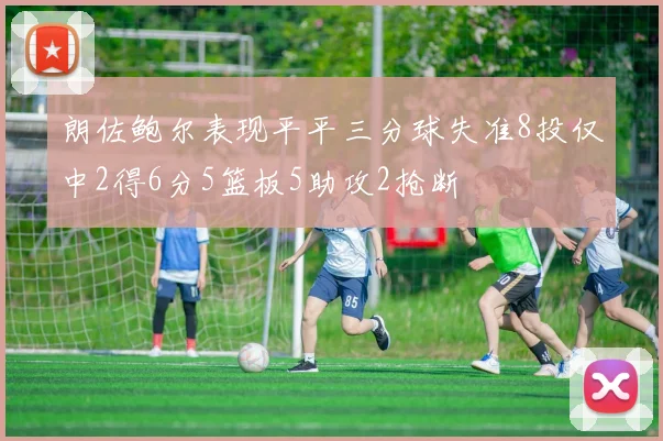朗佐鲍尔表现平平三分球失准8投仅中2得6分5篮板5助攻2抢断
