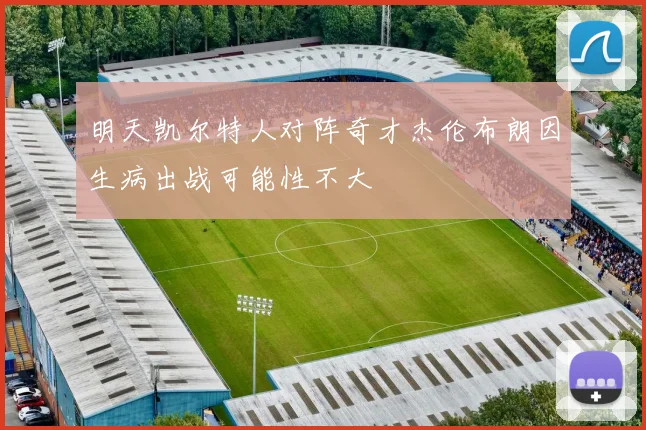 明天凯尔特人对阵奇才杰伦布朗因生病出战可能性不大