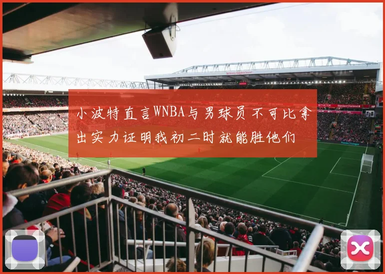 小波特直言WNBA与男球员不可比拿出实力证明我初二时就能胜他们
