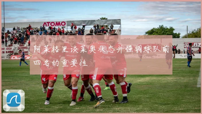 阿莱格里谈莱奥状态并强调球队前四名的重要性
