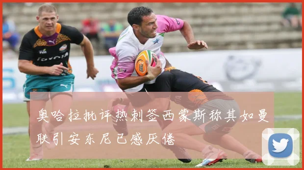 奥哈拉批评热刺签西蒙斯称其如曼联引安东尼已感厌倦