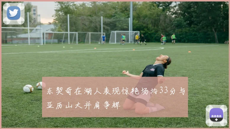 东契奇在湖人表现惊艳场均33分与亚历山大并肩争辉