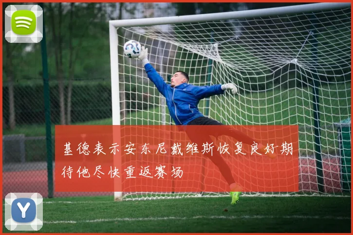 基德表示安东尼戴维斯恢复良好期待他尽快重返赛场